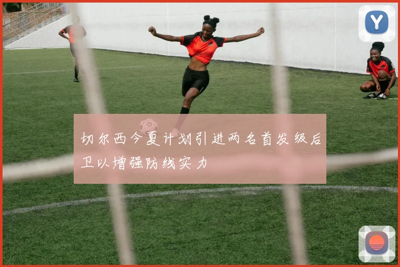 切尔西今夏计划引进两名首发级后卫以增强防线实力