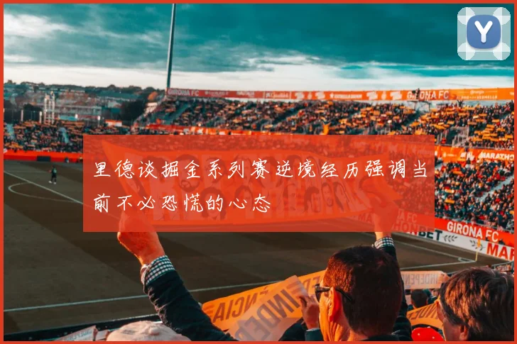 里德谈掘金系列赛逆境经历强调当前不必恐慌的心态