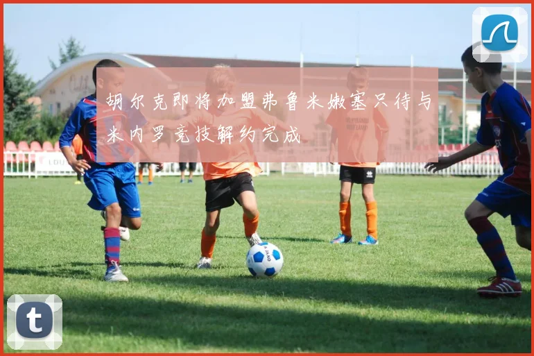 胡尔克即将加盟弗鲁米嫩塞只待与米内罗竞技解约完成