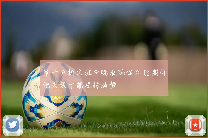 华子分析文班今晚表现你只能期待他失误才能逆转局势