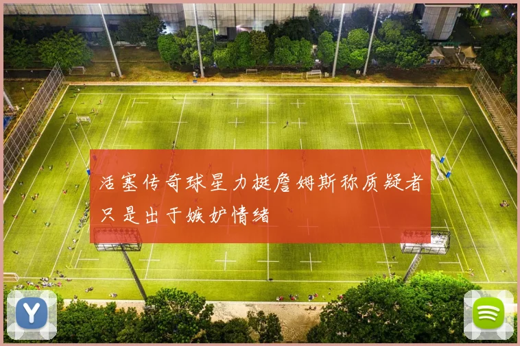 活塞传奇球星力挺詹姆斯称质疑者只是出于嫉妒情绪