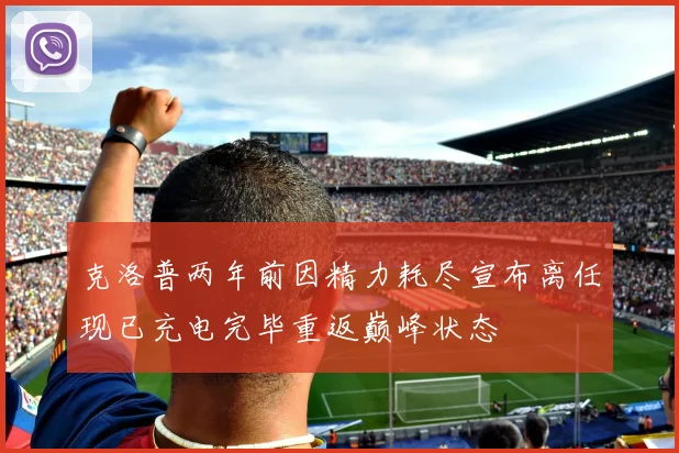 克洛普两年前因精力耗尽宣布离任现已充电完毕重返巅峰状态
