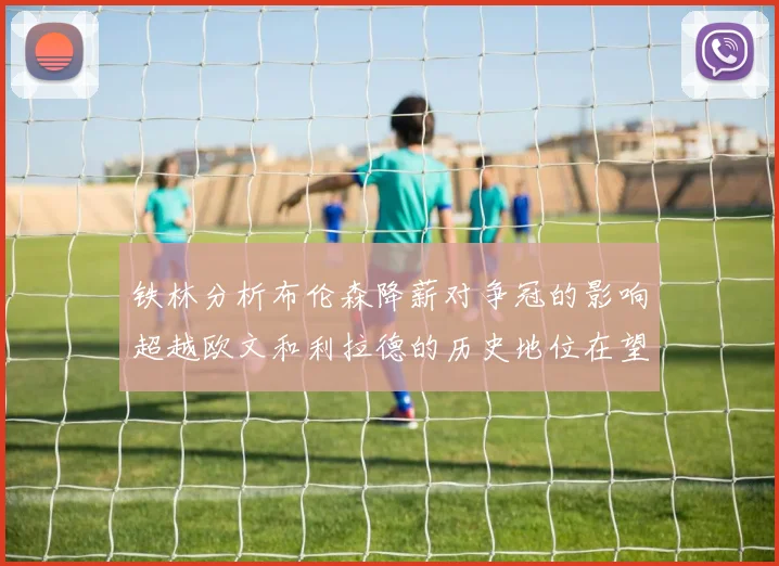 铁林分析布伦森降薪对争冠的影响超越欧文和利拉德的历史地位在望