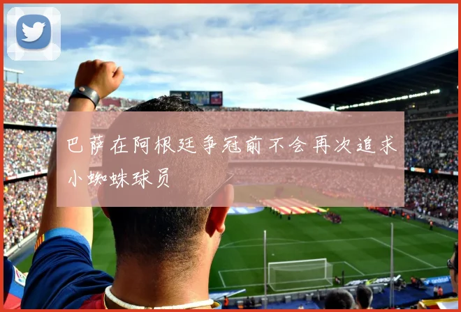 巴萨在阿根廷争冠前不会再次追求小蜘蛛球员