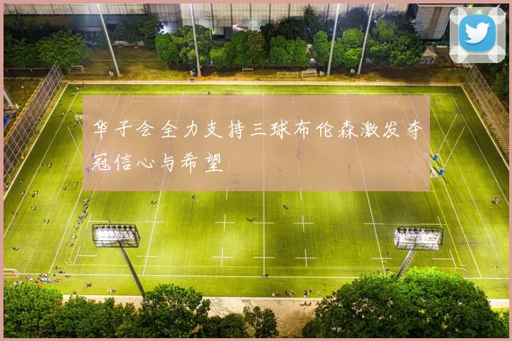 华子会全力支持三球布伦森激发夺冠信心与希望