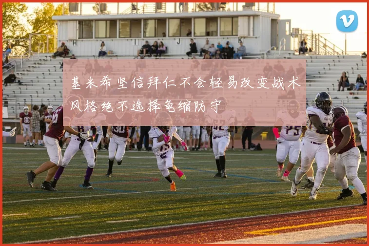 基米希坚信拜仁不会轻易改变战术风格绝不选择龟缩防守