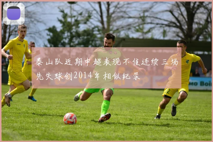 泰山队近期中超表现不佳连续三场先失球创2014年相似纪录